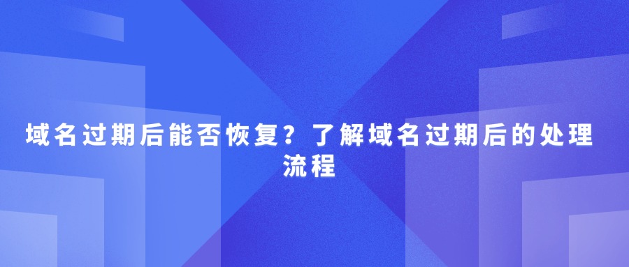 域名过期后能否恢复？了解域名过期后的处理流程