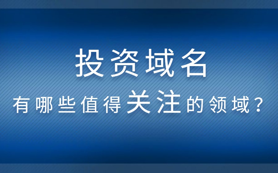 投资域名有哪些值得关注的领域? 投资域名有哪些值得关注的领域?