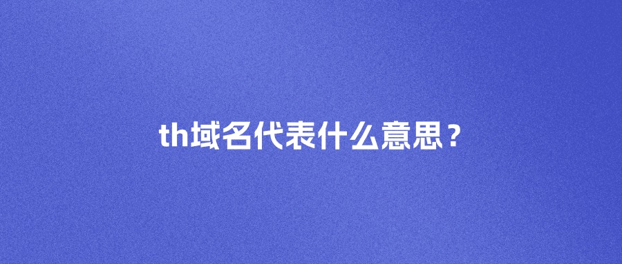 th域名代表什么意思？