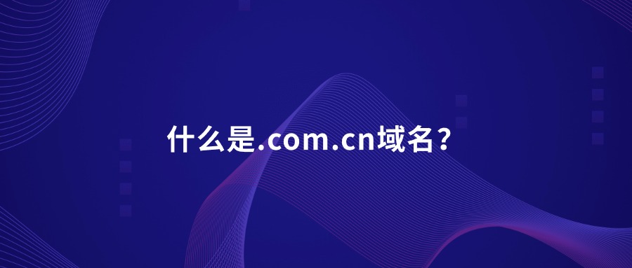 什么是.com.cn域名？