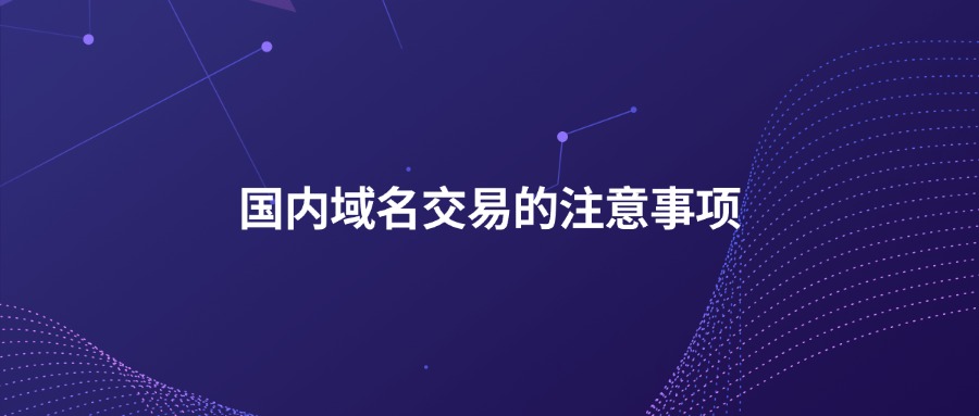 国内域名交易的注意事项 国内域名交易的注意事项