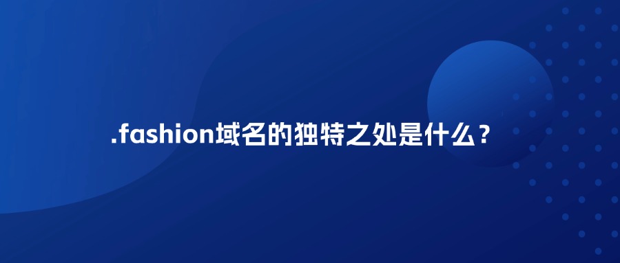 .fashion域名的独特之处是什么？