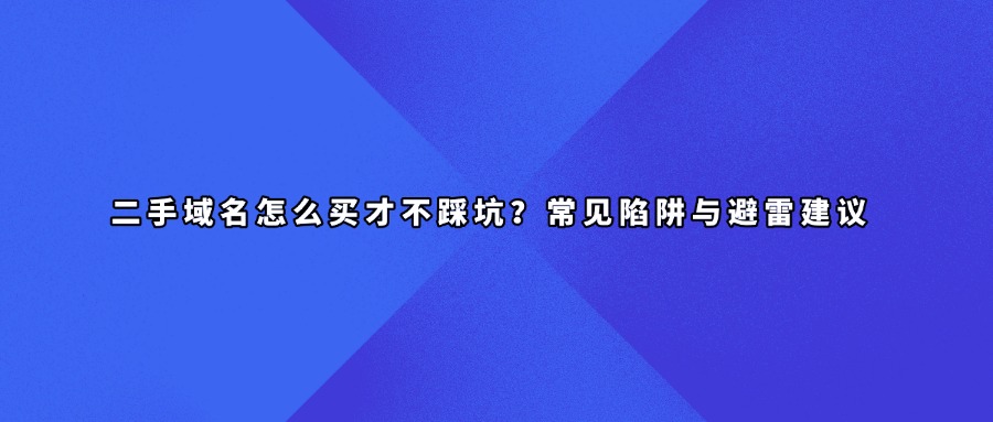 二手域名怎么买才不踩坑？常见陷阱与避雷建议